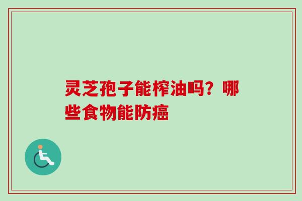 灵芝孢子能榨油吗？哪些食物能防