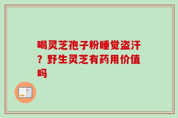喝灵芝孢子粉睡觉盗汗?野生灵芝有药用价值吗 喝灵芝孢子粉睡觉盗汗?野生灵芝有药用价值吗