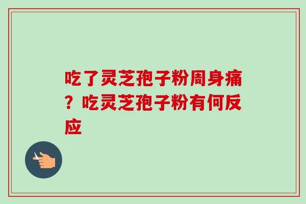 吃了灵芝孢子粉周身痛？吃灵芝孢子粉有何反应