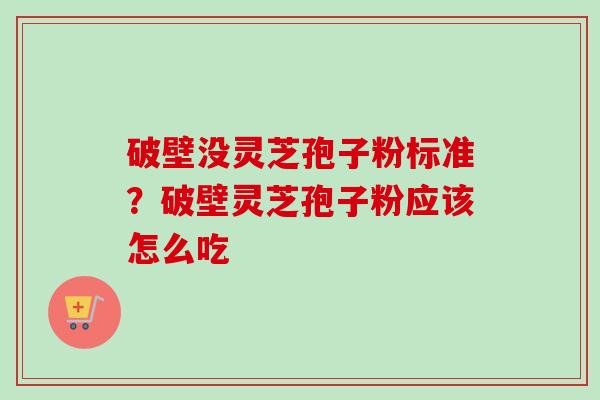 破壁没灵芝孢子粉标准?破壁灵芝孢子粉应该怎么吃 破壁没灵芝孢子粉标准?破壁灵芝孢子粉应该怎么吃