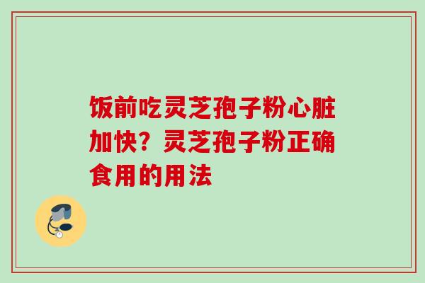 饭前吃灵芝孢子粉加快?灵芝孢子粉正确食用的用法 饭前吃灵芝孢子粉加快?灵芝孢子粉正确食用的用法