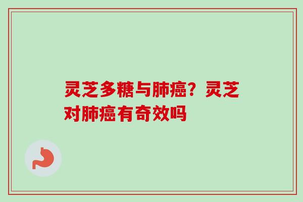 灵芝多糖与?灵芝对有奇效吗 灵芝多糖与?灵芝对有奇效吗