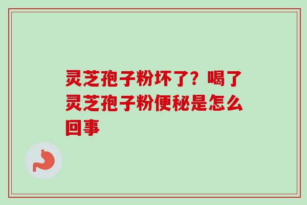 灵芝孢子粉坏了？喝了灵芝孢子粉是怎么回事