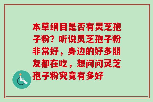 本草纲目是否有灵芝孢子粉？听说灵芝孢子粉非常好，身边的好多朋友都在吃，想问问灵芝孢子粉究竟有多好