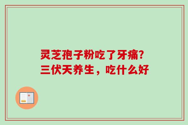 灵芝孢子粉吃了牙痛？三伏天养生，吃什么好