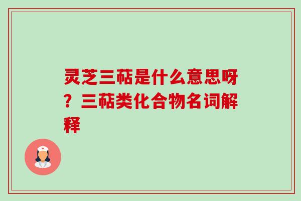 灵芝三萜是什么意思呀?三萜类化合物名词解释 灵芝三萜是什么意思呀?三萜类化合物名词解释