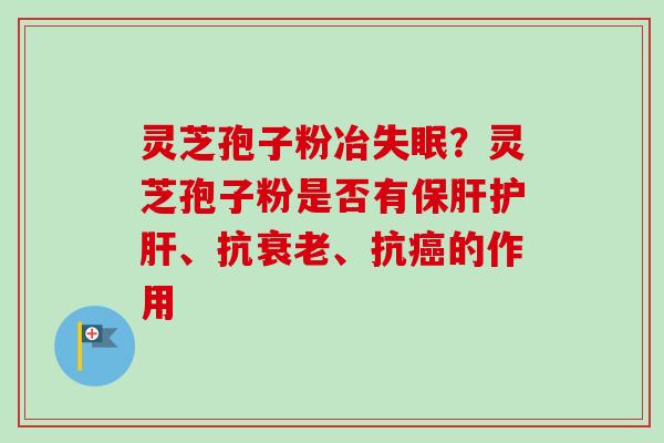 灵芝孢子粉冶?灵芝孢子粉是否有、抗、抗的作用 灵芝孢子粉冶?灵芝孢子粉是否有、抗、抗的作用