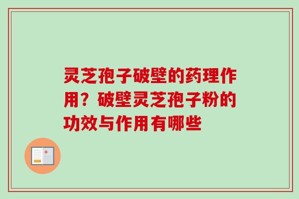 灵芝孢子破壁的药理作用?破壁灵芝孢子粉的功效与作用有哪些 灵芝孢子破壁的药理作用?破壁灵芝孢子粉的功效与作用有哪些