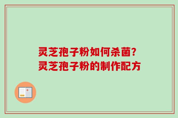 灵芝孢子粉如何杀菌?灵芝孢子粉的制作配方 灵芝孢子粉如何杀菌?灵芝孢子粉的制作配方