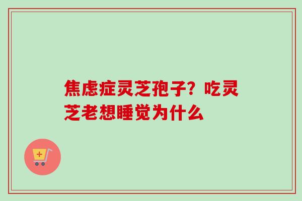 症灵芝孢子？吃灵芝老想睡觉为什么
