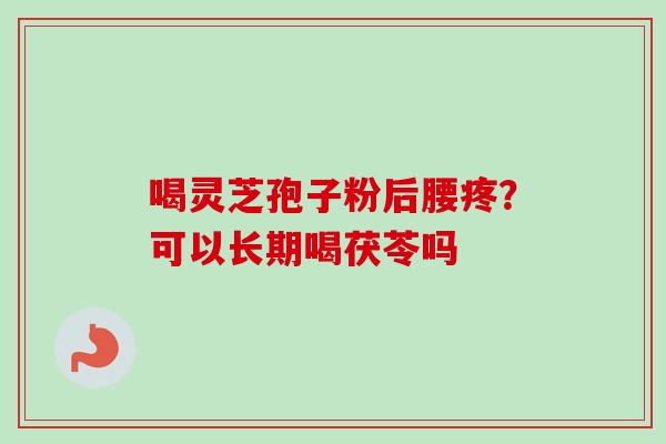 喝灵芝孢子粉后腰疼？可以长期喝茯苓吗