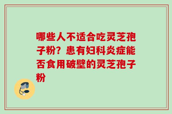 哪些人不适合吃灵芝孢子粉？患有能否食用破壁的灵芝孢子粉