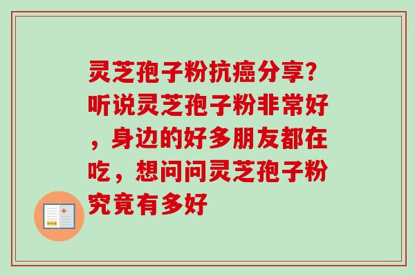 灵芝孢子粉抗分享？听说灵芝孢子粉非常好，身边的好多朋友都在吃，想问问灵芝孢子粉究竟有多好