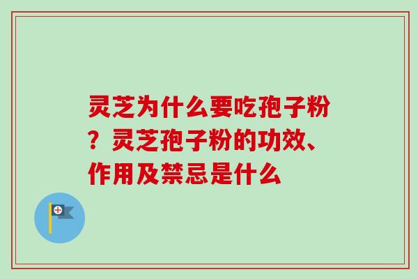 灵芝为什么要吃孢子粉?灵芝孢子粉的功效、作用及禁忌是什么 灵芝为什么要吃孢子粉?灵芝孢子粉的功效、作用及禁忌是什么