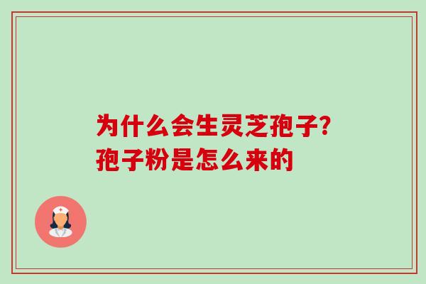 为什么会生灵芝孢子?孢子粉是怎么来的 为什么会生灵芝孢子?孢子粉是怎么来的