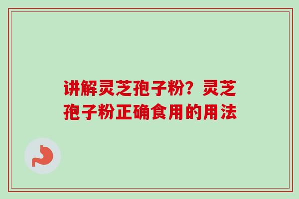 讲解灵芝孢子粉？灵芝孢子粉正确食用的用法