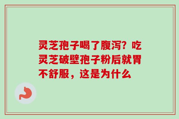 灵芝孢子喝了?吃灵芝破壁孢子粉后就胃不舒服,这是为什么 灵芝孢子喝了?吃灵芝破壁孢子粉后就胃不舒服,这是为什么