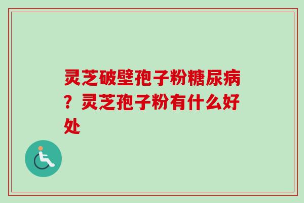 灵芝破壁孢子粉？灵芝孢子粉有什么好处