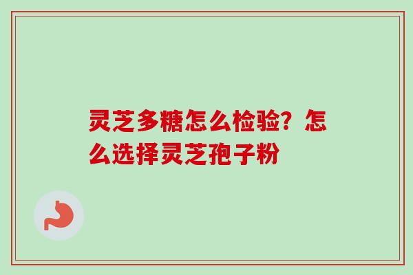 灵芝多糖怎么检验?怎么选择灵芝孢子粉 灵芝多糖怎么检验?怎么选择灵芝孢子粉