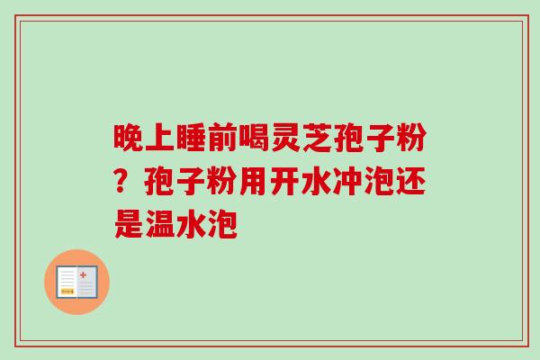 晚上睡前喝灵芝孢子粉？孢子粉用开水冲泡还是温水泡