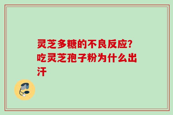 灵芝多糖的不良反应？吃灵芝孢子粉为什么出汗