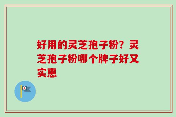 好用的灵芝孢子粉?灵芝孢子粉哪个牌子好又实惠 好用的灵芝孢子粉?灵芝孢子粉哪个牌子好又实惠