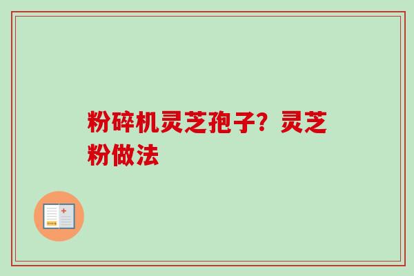 粉碎机灵芝孢子?灵芝粉做法 粉碎机灵芝孢子?灵芝粉做法