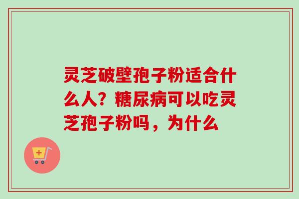 灵芝破壁孢子粉适合什么人？可以吃灵芝孢子粉吗，为什么