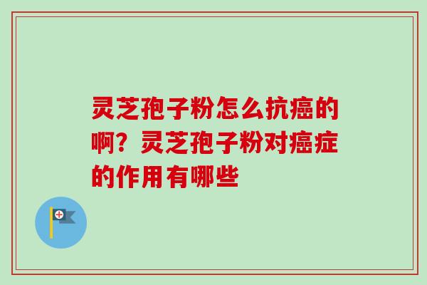灵芝孢子粉怎么抗的啊?灵芝孢子粉对症的作用有哪些 灵芝孢子粉怎么抗的啊?灵芝孢子粉对症的作用有哪些