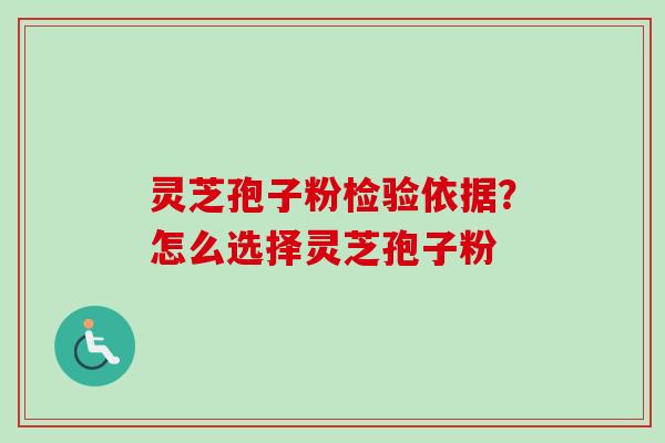灵芝孢子粉检验依据？怎么选择灵芝孢子粉