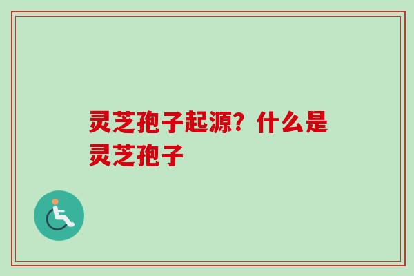 灵芝孢子起源?什么是灵芝孢子 灵芝孢子起源?什么是灵芝孢子
