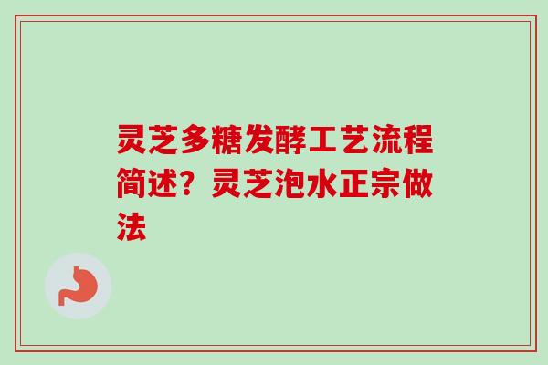 灵芝多糖发酵工艺流程简述？灵芝泡水正宗做法