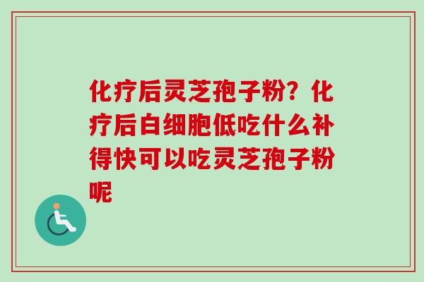 后灵芝孢子粉?后低吃什么补得快可以吃灵芝孢子粉呢 后灵芝孢子粉?后低吃什么补得快可以吃灵芝孢子粉呢