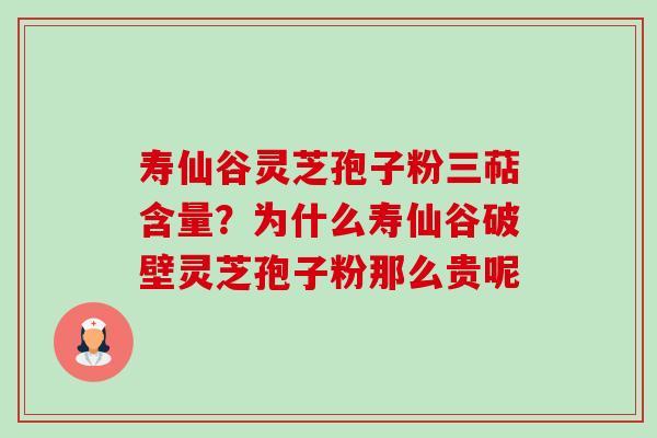 寿仙谷灵芝孢子粉三萜含量?为什么寿仙谷破壁灵芝孢子粉那么贵呢 寿仙谷灵芝孢子粉三萜含量?为什么寿仙谷破壁灵芝孢子粉那么贵呢