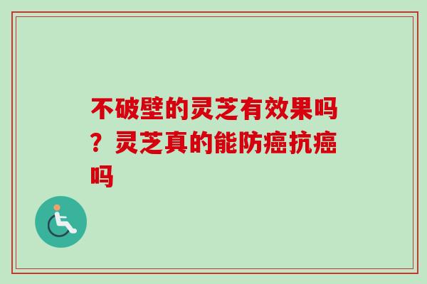 不破壁的灵芝有效果吗？灵芝真的能防抗吗