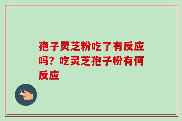 孢子灵芝粉吃了有反应吗？吃灵芝孢子粉有何反应