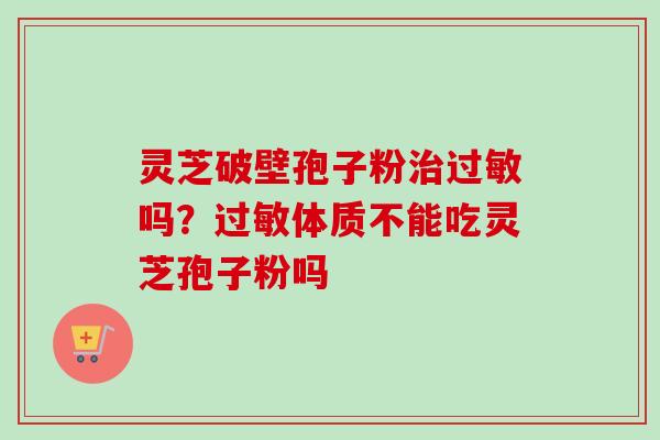 灵芝破壁孢子粉吗？体质不能吃灵芝孢子粉吗