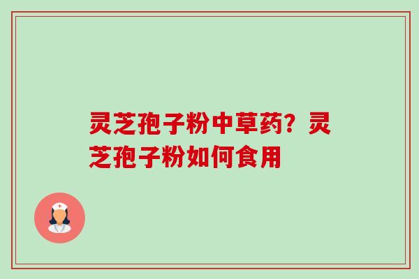 灵芝孢子粉中草药？灵芝孢子粉如何食用