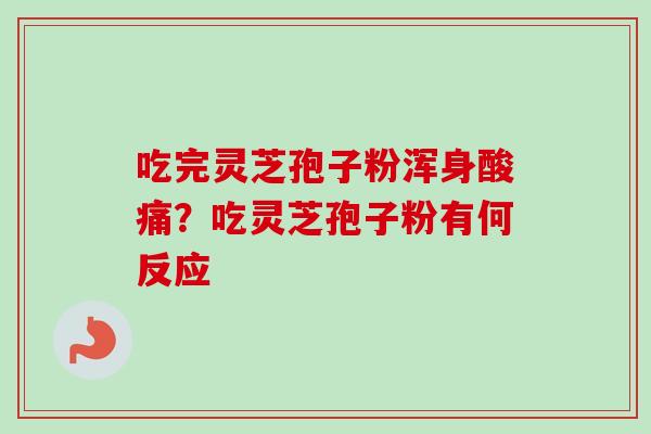 吃完灵芝孢子粉浑身酸痛?吃灵芝孢子粉有何反应 吃完灵芝孢子粉浑身酸痛?吃灵芝孢子粉有何反应