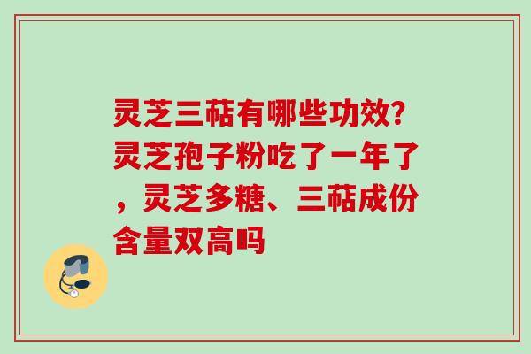 灵芝三萜有哪些功效?灵芝孢子粉吃了一年了,灵芝多糖、三萜成份含量双高吗 灵芝三萜有哪些功效?灵芝孢子粉吃了一年了,灵芝多糖、三萜成份含量双高吗