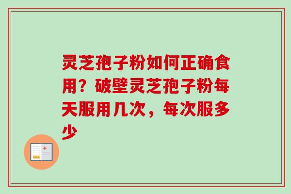 灵芝孢子粉如何正确食用?破壁灵芝孢子粉每天服用几次,每次服多少 灵芝孢子粉如何正确食用?破壁灵芝孢子粉每天服用几次,每次服多少