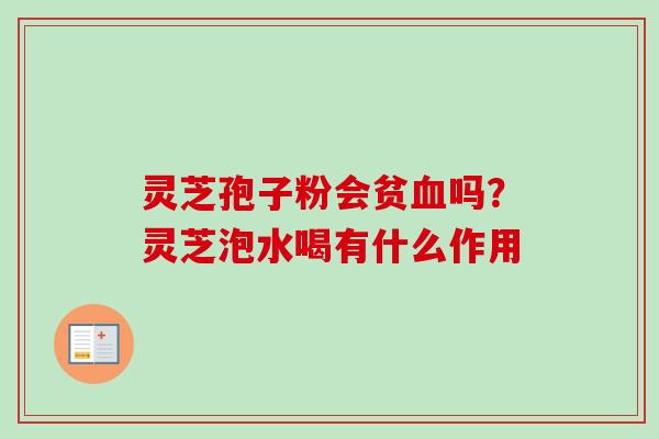 灵芝孢子粉会贫吗?灵芝泡水喝有什么作用 灵芝孢子粉会贫吗?灵芝泡水喝有什么作用