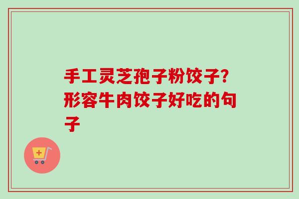 手工灵芝孢子粉饺子？形容牛肉饺子好吃的句子