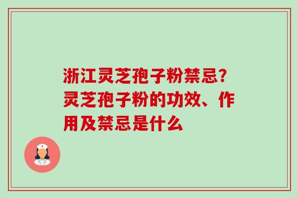 浙江灵芝孢子粉禁忌？灵芝孢子粉的功效、作用及禁忌是什么