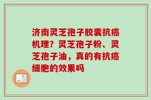 济南灵芝孢子胶囊抗机理?灵芝孢子粉、灵芝孢子油,真的有抗细胞的效果吗 济南灵芝孢子胶囊抗机理?灵芝孢子粉、灵芝孢子油,真的有抗细胞的效果吗