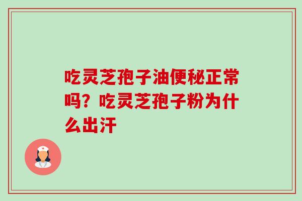 吃灵芝孢子油正常吗？吃灵芝孢子粉为什么出汗