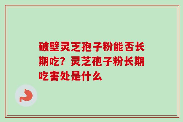 破壁灵芝孢子粉能否长期吃？灵芝孢子粉长期吃害处是什么