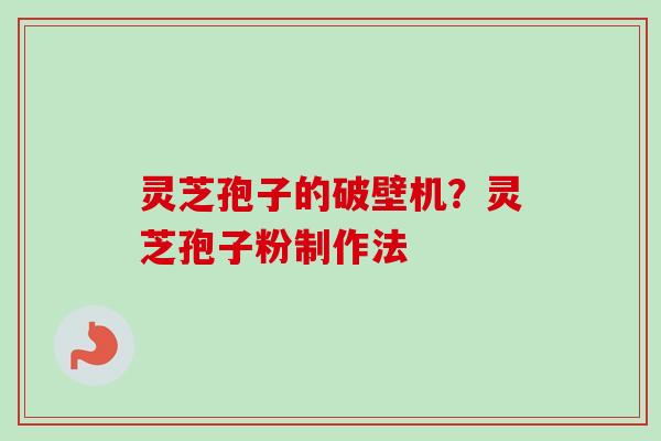 灵芝孢子的破壁机?灵芝孢子粉制作法 灵芝孢子的破壁机?灵芝孢子粉制作法