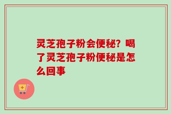 灵芝孢子粉会？喝了灵芝孢子粉是怎么回事
