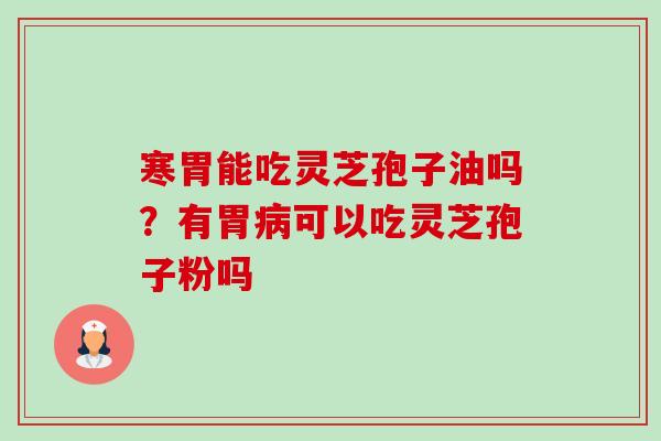 寒胃能吃灵芝孢子油吗?有胃可以吃灵芝孢子粉吗 寒胃能吃灵芝孢子油吗?有胃可以吃灵芝孢子粉吗